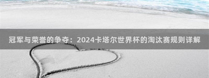 2026男足世界杯賽程:冠軍與榮譽的爭奪:2024卡塔爾世界杯的淘汰賽規則詳解
