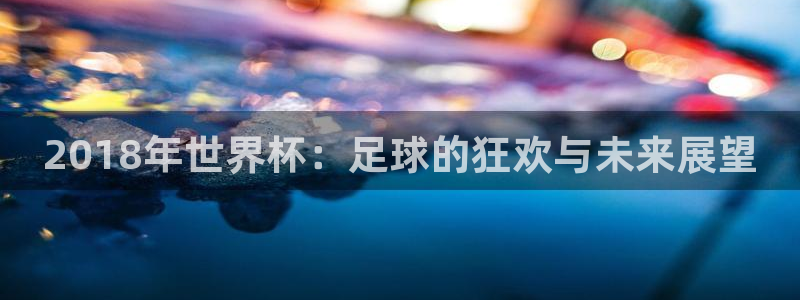 世界杯足球:2018年世界杯:足球的狂歡與未來展望
